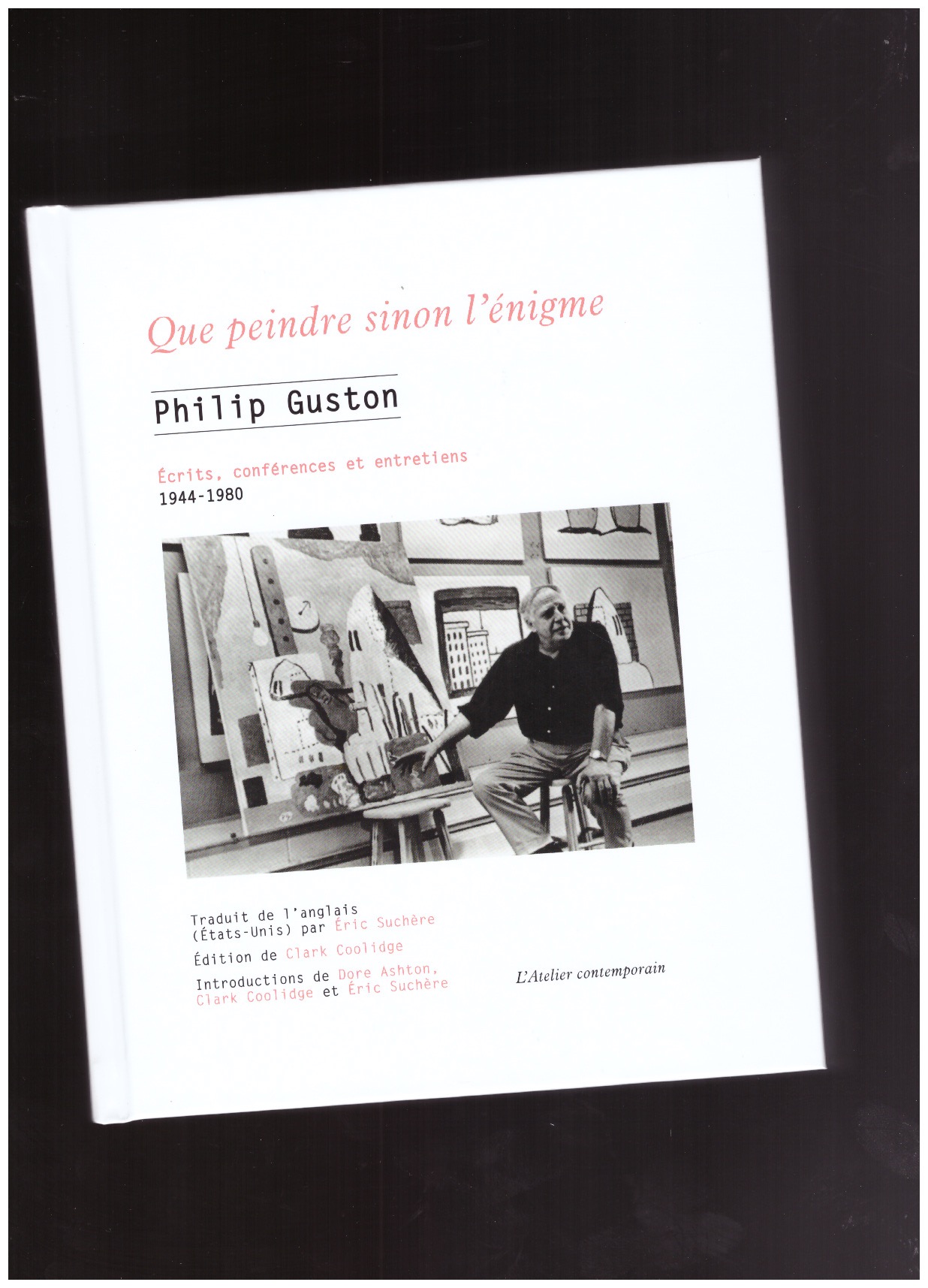 GUSTON, Philip; COOLIDGE, Clark (ed.) - Que peindre sinon l’énigme. Écrits, conférences et entretiens 1944–1980